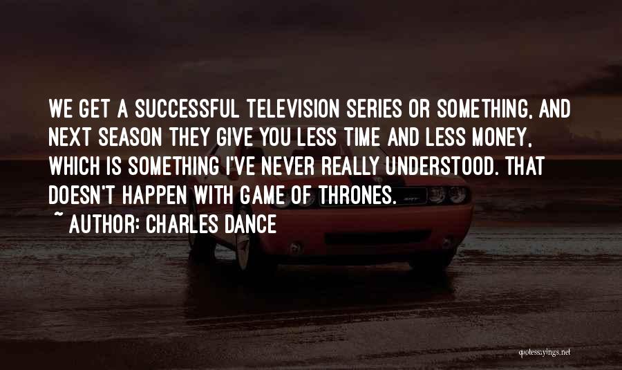 Charles Dance Quotes: We Get A Successful Television Series Or Something, And Next Season They Give You Less Time And Less Money, Which