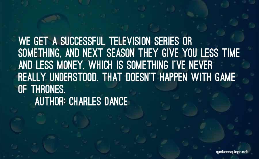 Charles Dance Quotes: We Get A Successful Television Series Or Something, And Next Season They Give You Less Time And Less Money, Which