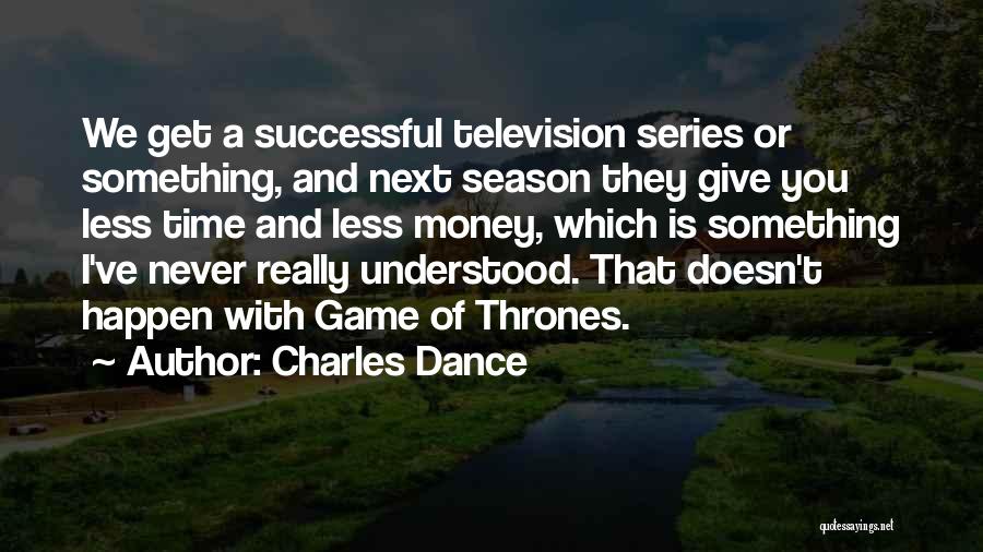 Charles Dance Quotes: We Get A Successful Television Series Or Something, And Next Season They Give You Less Time And Less Money, Which