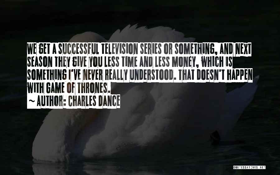 Charles Dance Quotes: We Get A Successful Television Series Or Something, And Next Season They Give You Less Time And Less Money, Which