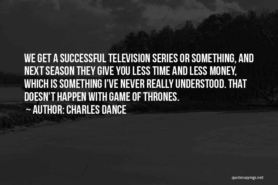 Charles Dance Quotes: We Get A Successful Television Series Or Something, And Next Season They Give You Less Time And Less Money, Which