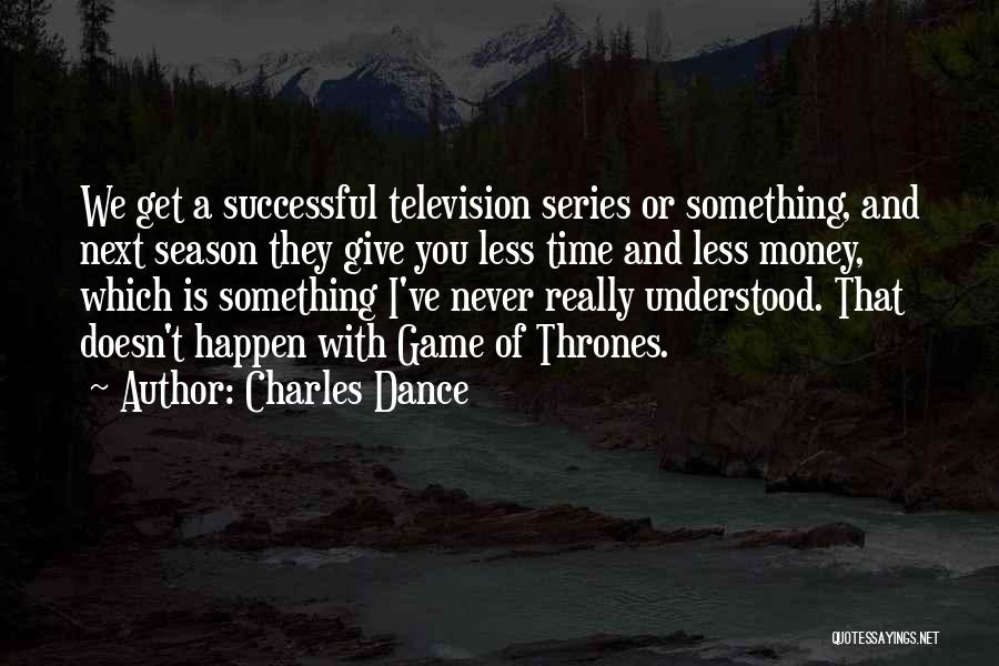 Charles Dance Quotes: We Get A Successful Television Series Or Something, And Next Season They Give You Less Time And Less Money, Which