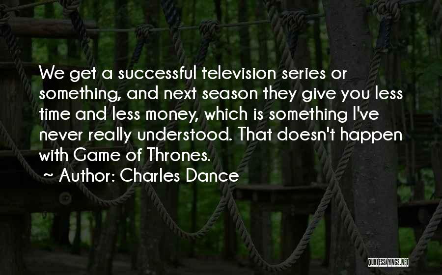 Charles Dance Quotes: We Get A Successful Television Series Or Something, And Next Season They Give You Less Time And Less Money, Which