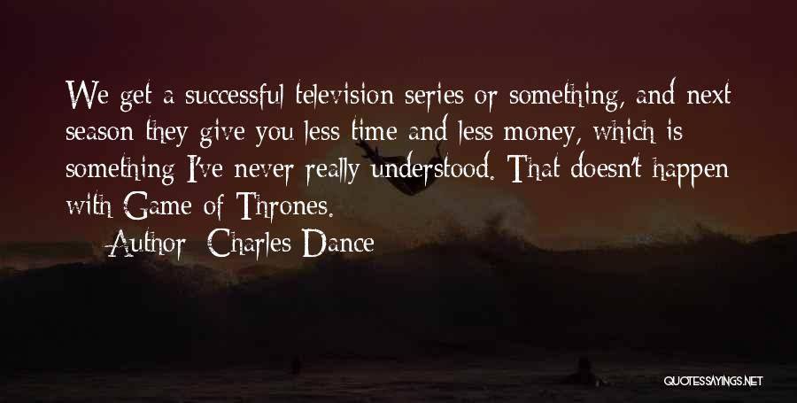 Charles Dance Quotes: We Get A Successful Television Series Or Something, And Next Season They Give You Less Time And Less Money, Which