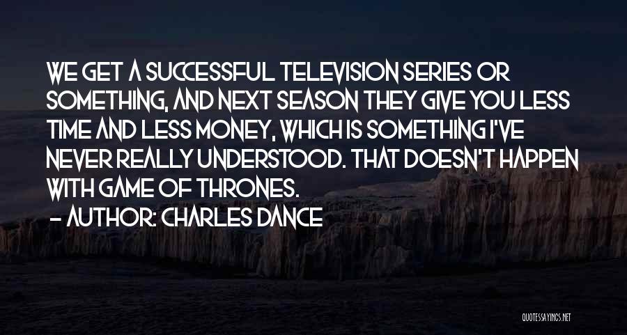 Charles Dance Quotes: We Get A Successful Television Series Or Something, And Next Season They Give You Less Time And Less Money, Which