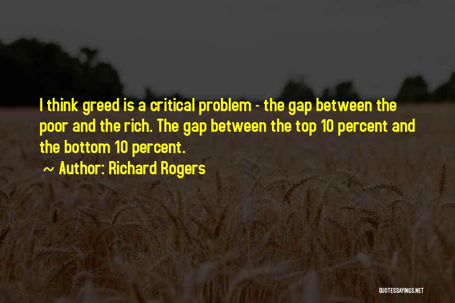 Richard Rogers Quotes: I Think Greed Is A Critical Problem - The Gap Between The Poor And The Rich. The Gap Between The