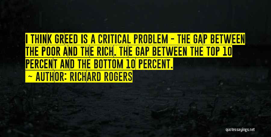 Richard Rogers Quotes: I Think Greed Is A Critical Problem - The Gap Between The Poor And The Rich. The Gap Between The