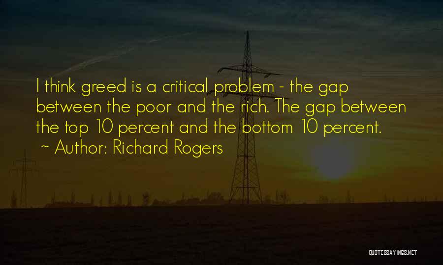 Richard Rogers Quotes: I Think Greed Is A Critical Problem - The Gap Between The Poor And The Rich. The Gap Between The