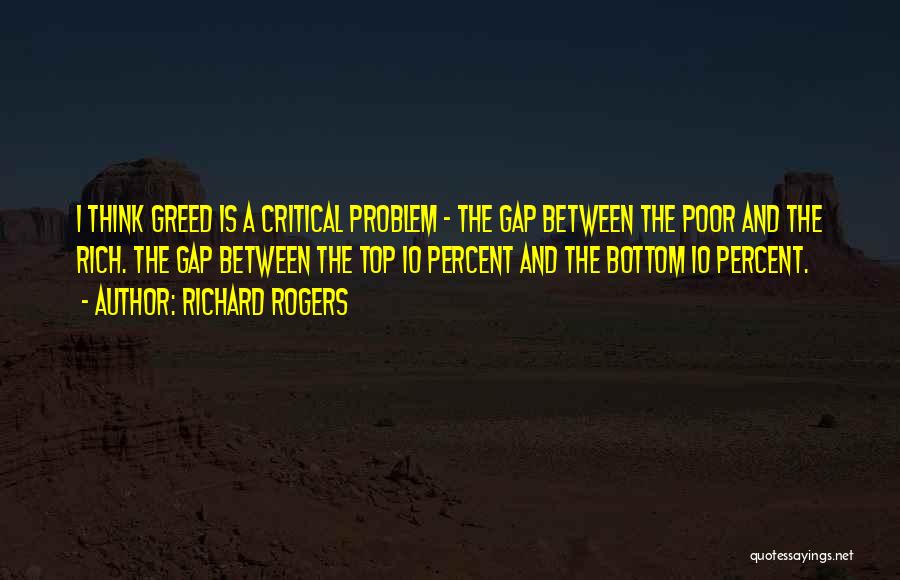 Richard Rogers Quotes: I Think Greed Is A Critical Problem - The Gap Between The Poor And The Rich. The Gap Between The