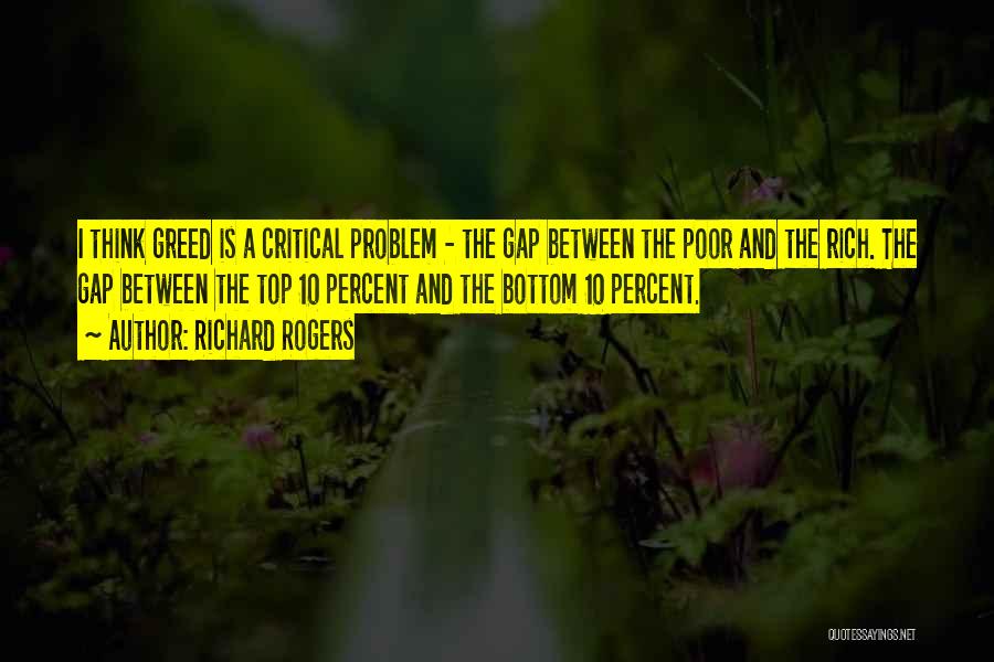 Richard Rogers Quotes: I Think Greed Is A Critical Problem - The Gap Between The Poor And The Rich. The Gap Between The