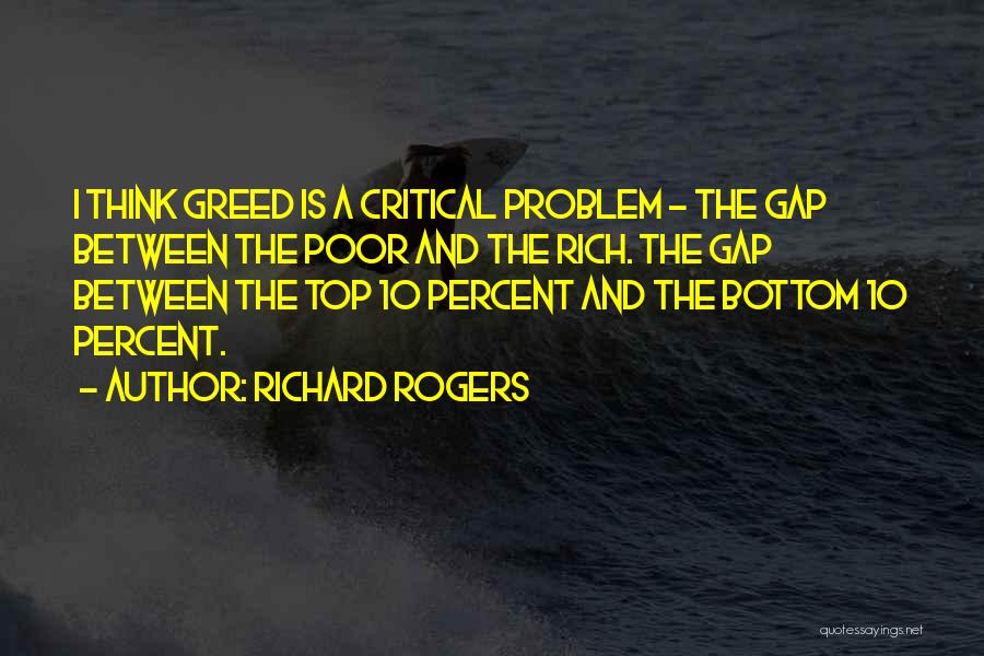 Richard Rogers Quotes: I Think Greed Is A Critical Problem - The Gap Between The Poor And The Rich. The Gap Between The