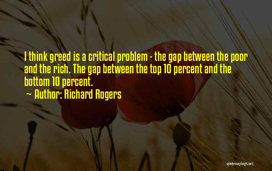 Richard Rogers Quotes: I Think Greed Is A Critical Problem - The Gap Between The Poor And The Rich. The Gap Between The