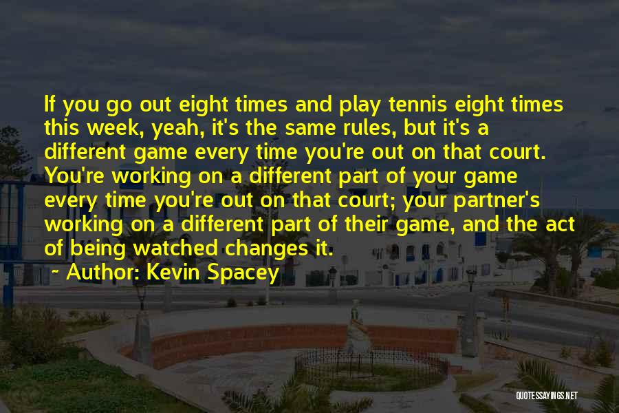 Kevin Spacey Quotes: If You Go Out Eight Times And Play Tennis Eight Times This Week, Yeah, It's The Same Rules, But It's