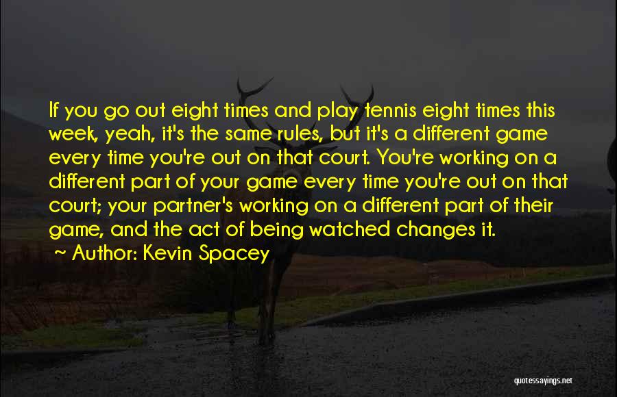 Kevin Spacey Quotes: If You Go Out Eight Times And Play Tennis Eight Times This Week, Yeah, It's The Same Rules, But It's