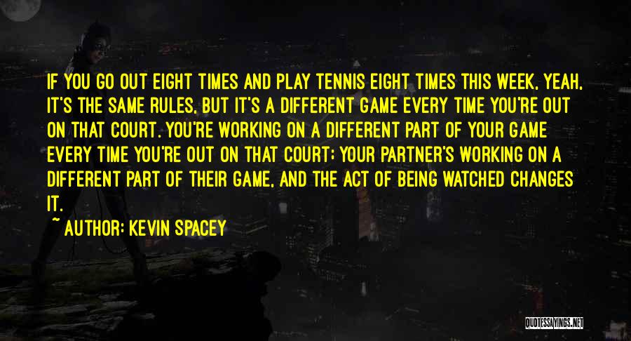 Kevin Spacey Quotes: If You Go Out Eight Times And Play Tennis Eight Times This Week, Yeah, It's The Same Rules, But It's