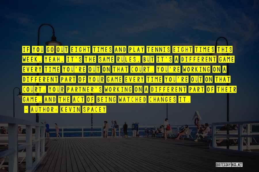 Kevin Spacey Quotes: If You Go Out Eight Times And Play Tennis Eight Times This Week, Yeah, It's The Same Rules, But It's