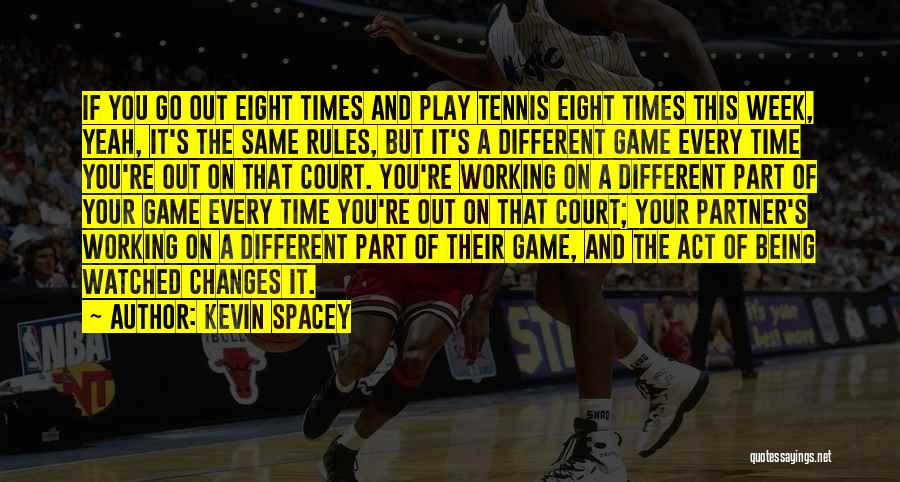 Kevin Spacey Quotes: If You Go Out Eight Times And Play Tennis Eight Times This Week, Yeah, It's The Same Rules, But It's