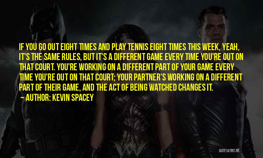 Kevin Spacey Quotes: If You Go Out Eight Times And Play Tennis Eight Times This Week, Yeah, It's The Same Rules, But It's