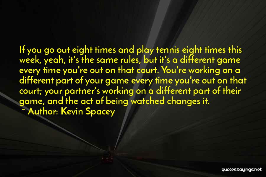 Kevin Spacey Quotes: If You Go Out Eight Times And Play Tennis Eight Times This Week, Yeah, It's The Same Rules, But It's
