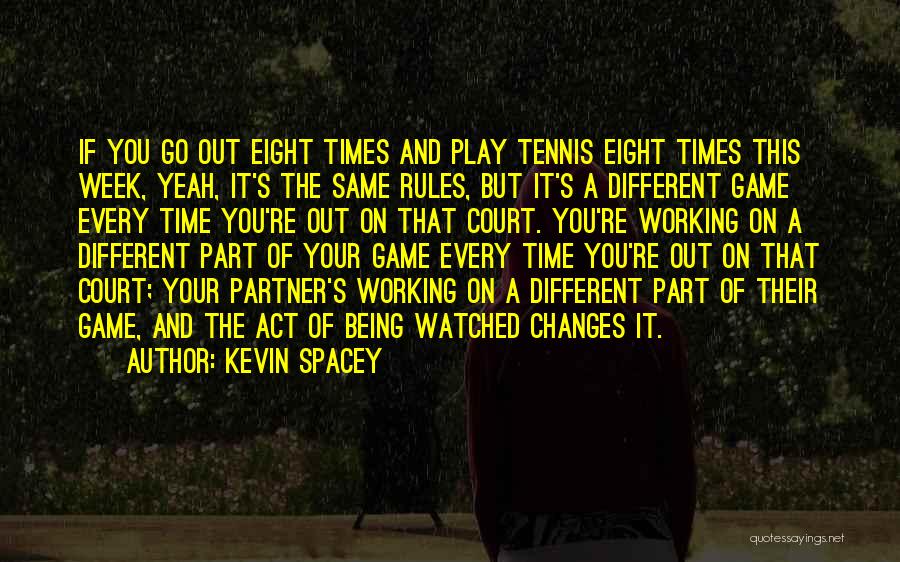 Kevin Spacey Quotes: If You Go Out Eight Times And Play Tennis Eight Times This Week, Yeah, It's The Same Rules, But It's