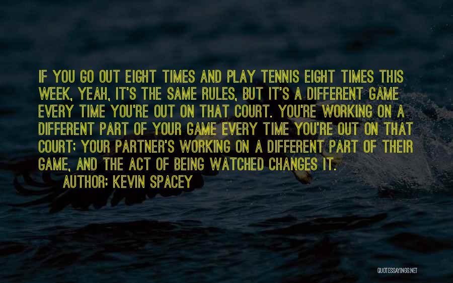 Kevin Spacey Quotes: If You Go Out Eight Times And Play Tennis Eight Times This Week, Yeah, It's The Same Rules, But It's