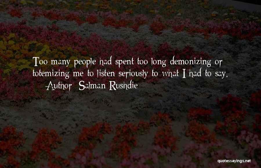 Salman Rushdie Quotes: Too Many People Had Spent Too Long Demonizing Or Totemizing Me To Listen Seriously To What I Had To Say.