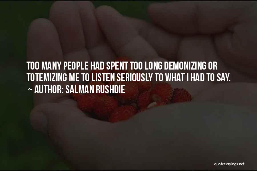 Salman Rushdie Quotes: Too Many People Had Spent Too Long Demonizing Or Totemizing Me To Listen Seriously To What I Had To Say.