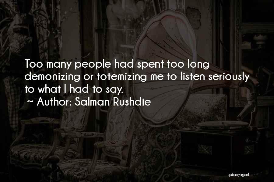 Salman Rushdie Quotes: Too Many People Had Spent Too Long Demonizing Or Totemizing Me To Listen Seriously To What I Had To Say.