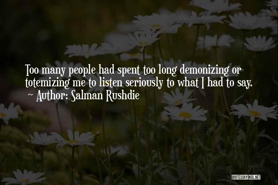 Salman Rushdie Quotes: Too Many People Had Spent Too Long Demonizing Or Totemizing Me To Listen Seriously To What I Had To Say.