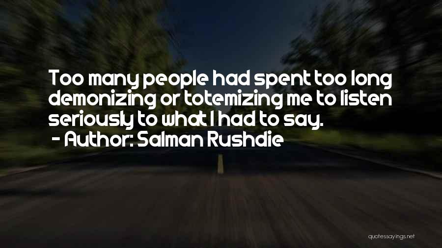 Salman Rushdie Quotes: Too Many People Had Spent Too Long Demonizing Or Totemizing Me To Listen Seriously To What I Had To Say.