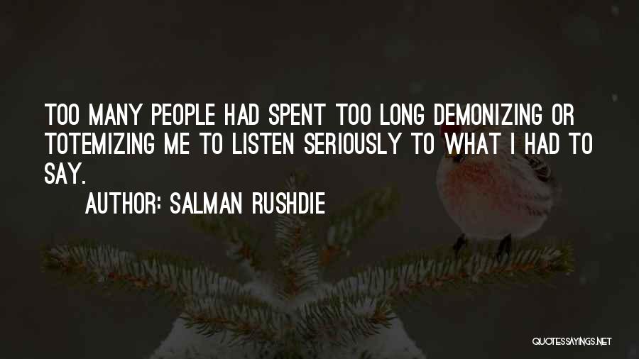 Salman Rushdie Quotes: Too Many People Had Spent Too Long Demonizing Or Totemizing Me To Listen Seriously To What I Had To Say.