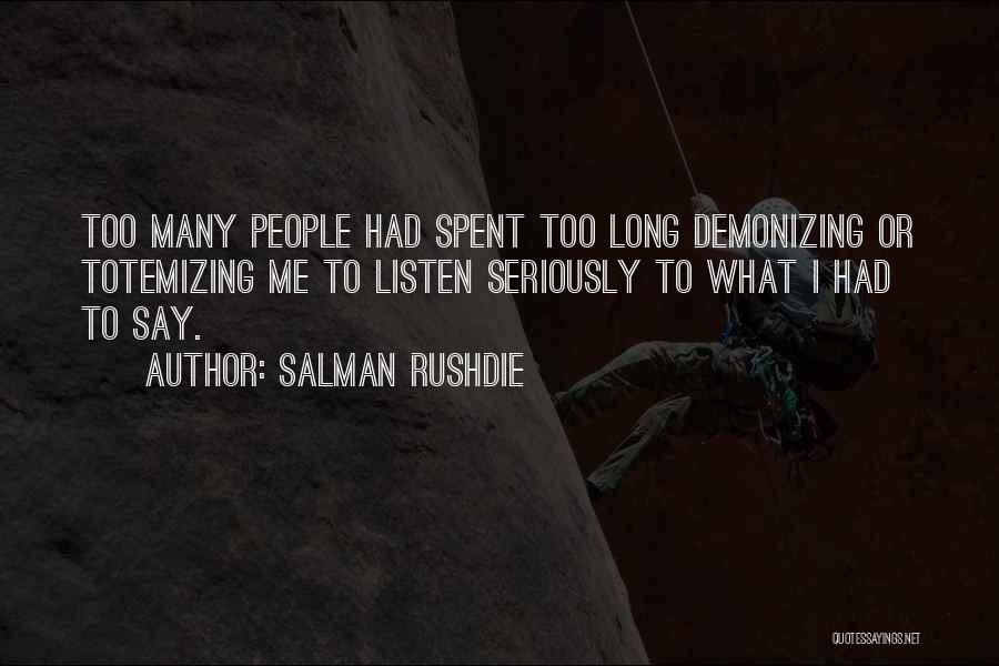 Salman Rushdie Quotes: Too Many People Had Spent Too Long Demonizing Or Totemizing Me To Listen Seriously To What I Had To Say.