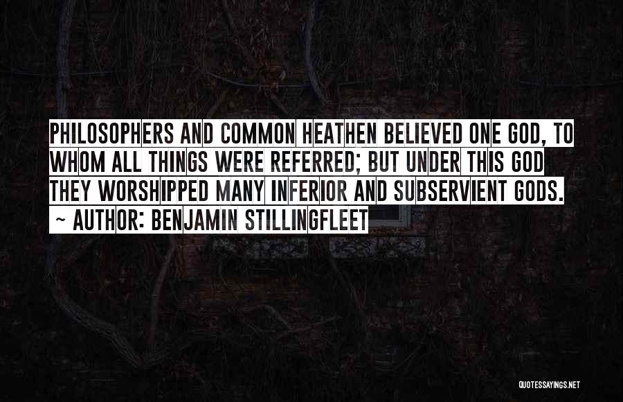 Benjamin Stillingfleet Quotes: Philosophers And Common Heathen Believed One God, To Whom All Things Were Referred; But Under This God They Worshipped Many