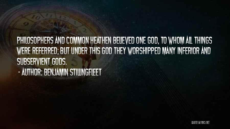 Benjamin Stillingfleet Quotes: Philosophers And Common Heathen Believed One God, To Whom All Things Were Referred; But Under This God They Worshipped Many