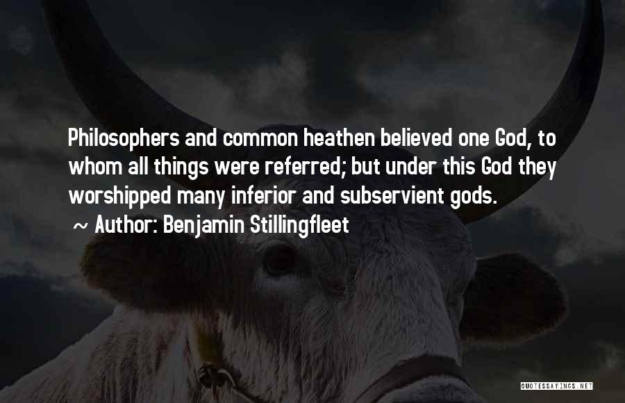 Benjamin Stillingfleet Quotes: Philosophers And Common Heathen Believed One God, To Whom All Things Were Referred; But Under This God They Worshipped Many