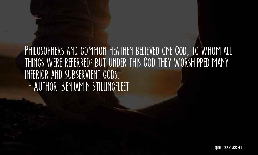 Benjamin Stillingfleet Quotes: Philosophers And Common Heathen Believed One God, To Whom All Things Were Referred; But Under This God They Worshipped Many