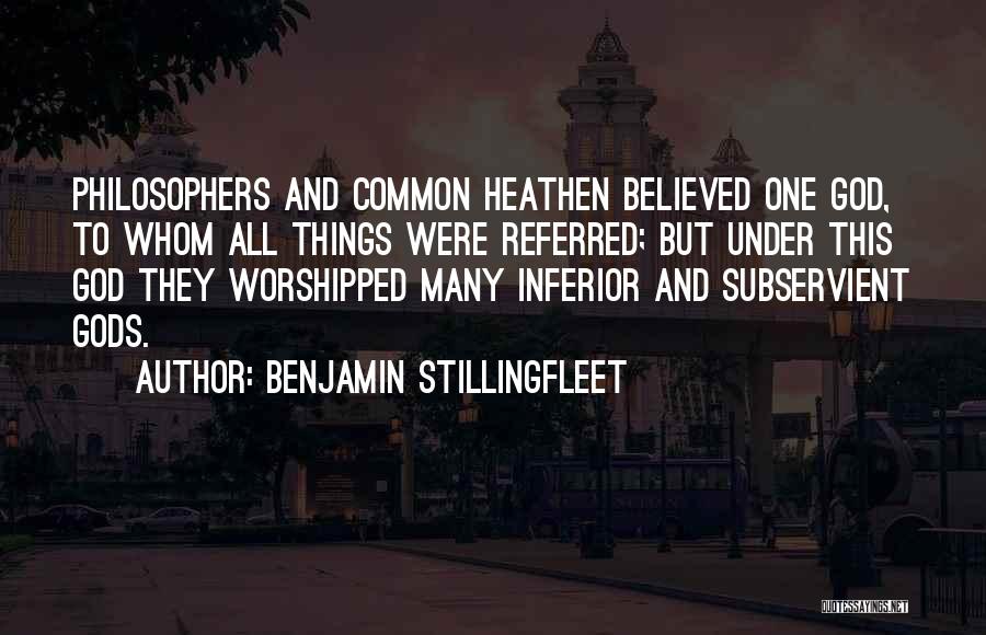 Benjamin Stillingfleet Quotes: Philosophers And Common Heathen Believed One God, To Whom All Things Were Referred; But Under This God They Worshipped Many