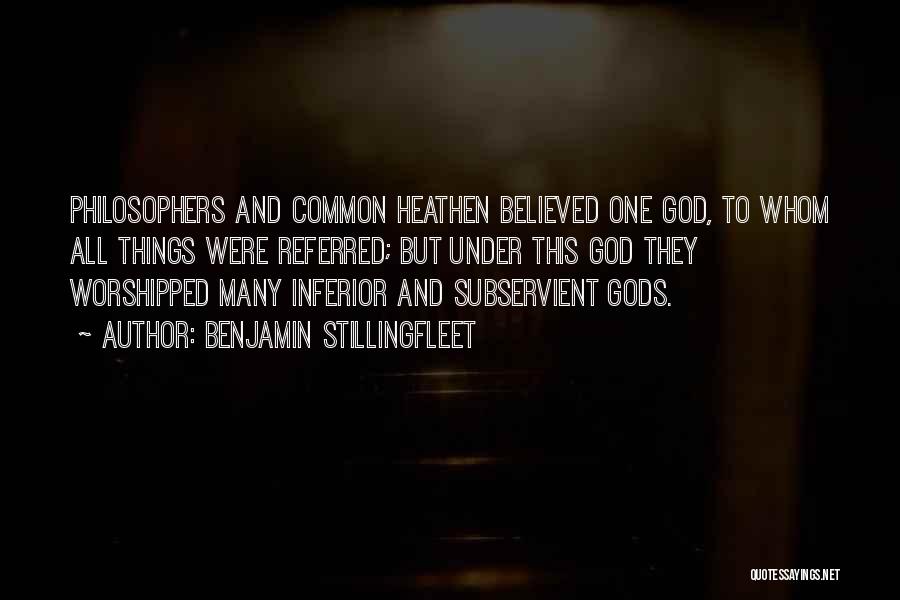 Benjamin Stillingfleet Quotes: Philosophers And Common Heathen Believed One God, To Whom All Things Were Referred; But Under This God They Worshipped Many