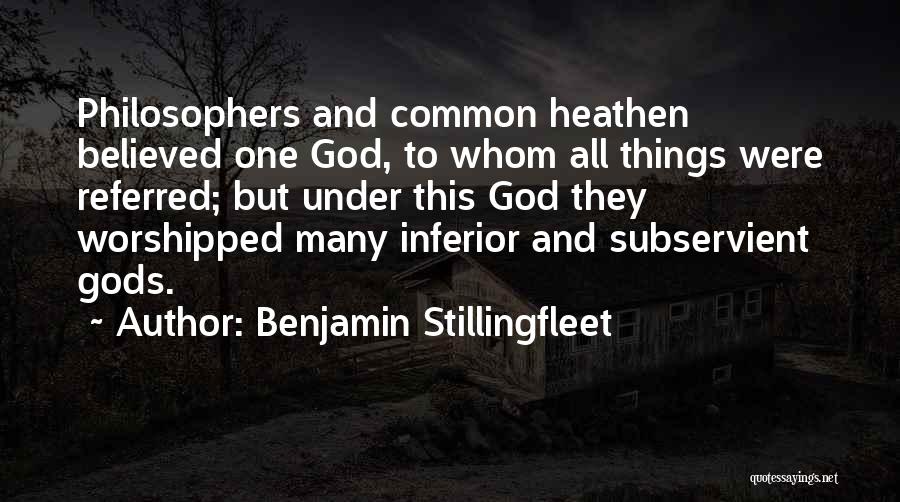 Benjamin Stillingfleet Quotes: Philosophers And Common Heathen Believed One God, To Whom All Things Were Referred; But Under This God They Worshipped Many