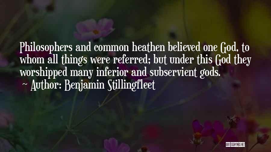 Benjamin Stillingfleet Quotes: Philosophers And Common Heathen Believed One God, To Whom All Things Were Referred; But Under This God They Worshipped Many