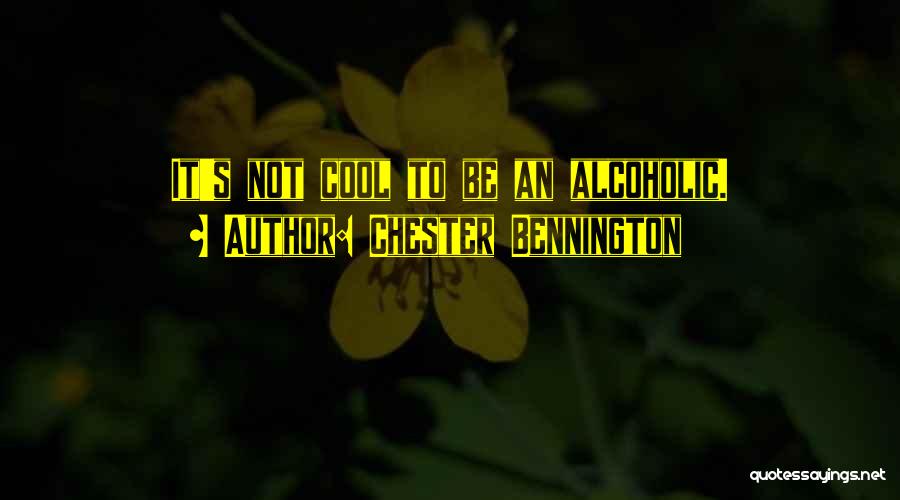Chester Bennington Quotes: It's Not Cool To Be An Alcoholic.