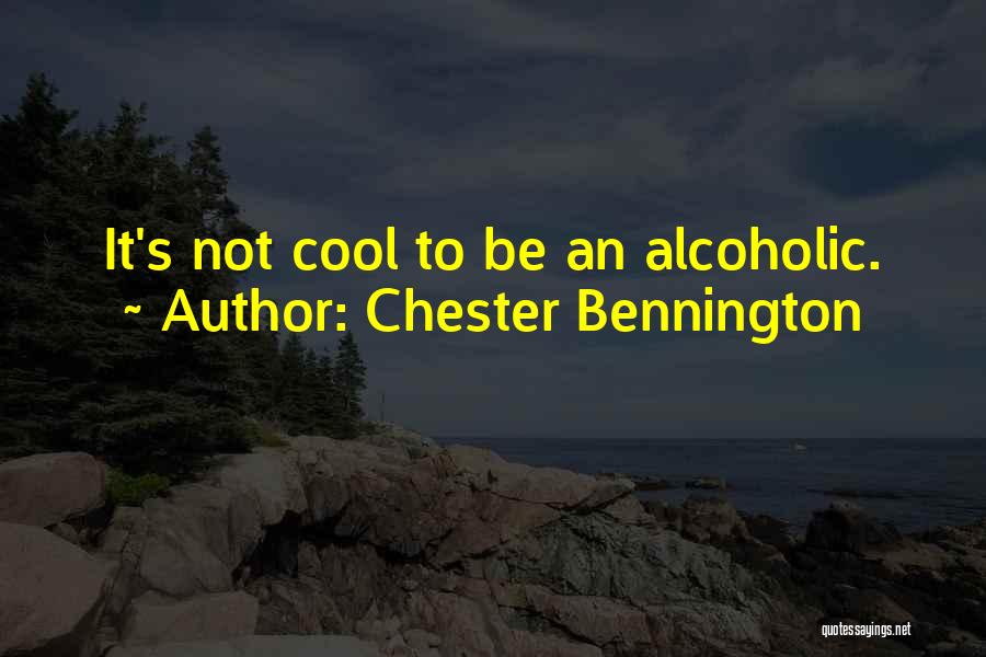 Chester Bennington Quotes: It's Not Cool To Be An Alcoholic.