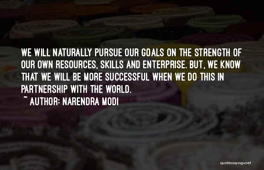 Narendra Modi Quotes: We Will Naturally Pursue Our Goals On The Strength Of Our Own Resources, Skills And Enterprise. But, We Know That