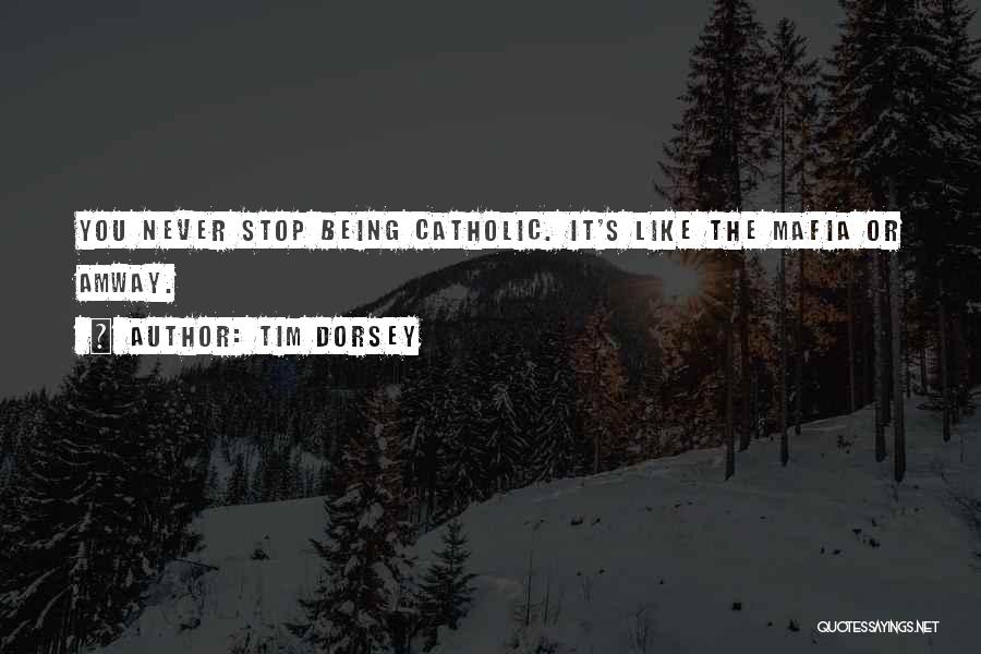 Tim Dorsey Quotes: You Never Stop Being Catholic. It's Like The Mafia Or Amway.