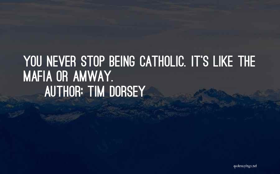 Tim Dorsey Quotes: You Never Stop Being Catholic. It's Like The Mafia Or Amway.