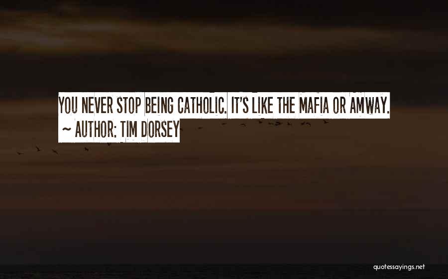 Tim Dorsey Quotes: You Never Stop Being Catholic. It's Like The Mafia Or Amway.