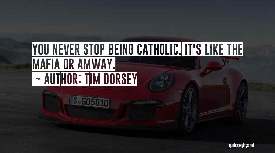Tim Dorsey Quotes: You Never Stop Being Catholic. It's Like The Mafia Or Amway.