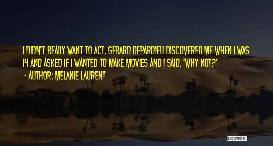 Melanie Laurent Quotes: I Didn't Really Want To Act. Gerard Depardieu Discovered Me When I Was 14 And Asked If I Wanted To