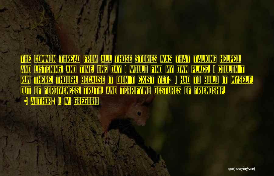 I. W. Gregorio Quotes: The Common Thread From All Those Stories Was That Talking Helped, And Listening, And Time. One Day I Would Find