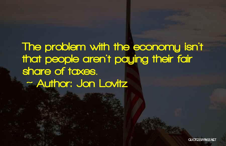 Jon Lovitz Quotes: The Problem With The Economy Isn't That People Aren't Paying Their Fair Share Of Taxes.